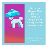 Scraps Saves the Day: A Rescue Dog's First Drag Show Adventure! B0BXNMFV9W Book Cover