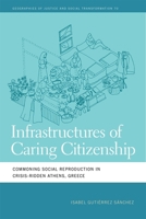 Infrastructures of Caring Citizenship: Commoning Social Reproduction in Crisis-Ridden Athens, Greece (Geographies of Justice and Social Transformation) 0820375063 Book Cover