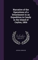 Narrative of the Operations of a Detachment in an Expedition to Candy in the Island of Ceylon, 1804 1358847037 Book Cover