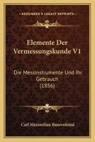 Elemente Der Vermessungskunde V1: Die Messinstrumente Und Ihr Gebrauch (1856) 1160088055 Book Cover