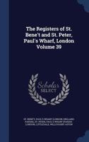 The registers of St. Bene't and St. Peter, Paul's Wharf, London Volume 39 1340100037 Book Cover