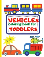 Vehicle Coloring Book for Toddler: Toddler Coloring Book First Doodling For Children Ages 1-4 - Digger, Car, Fire Truck And Many More Big Vehicles For ... 6069364953 Book Cover