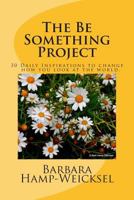 The Be Something Project: 30 Daily Inspirations to Change How You Look at the World. 1492146161 Book Cover