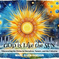 God is Like the Sun: Discovering the Divine in Ourselves, Nature, and the Universe B0DN62Z47H Book Cover