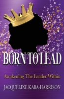 Born To Lead - Awakening The Leader Within 173553367X Book Cover