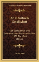 Die Industrielle Gesellschaft: Der Socialismus Und Communismus Frankreichs Von 1830 Bis 1848 (1855) 1168484804 Book Cover