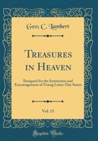 Treasures in Heaven, Vol. 15: Designed for the Instruction and Encouragement of Young Latter-Day Saints 0267499159 Book Cover