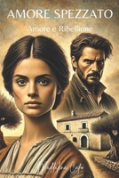 Amore Spezzato: Amore e Ribellione: Romanzo storico in Puglia con briganti, amore proibito, vendetta e riscatto. Perfetto per chi cerca storie intense di passione e tradimento. (Italian Edition) B0DR75QVNG Book Cover