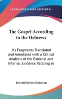 The Gospel According To The Hebrews: Its Fragments Translated And Annotated, With A Critical Analysis Of The External And Internal Evidence Relating To It 1016192614 Book Cover