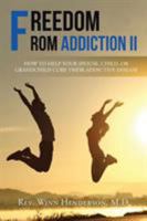Freedom from Addiction II: How to Help Your Spouse, Child, or Grandchild Cure Their Addictive Disease 1524554561 Book Cover