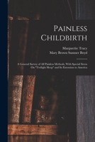 Painless Childbirth: A General Survey of All Painless Methods, With Special Stress On Twilight Sleep and Its Extension to America 1018027858 Book Cover