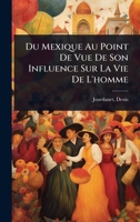 Du Mexique Au Point De Vue De Son Influence Sur La Vie De L'homme (French Edition) 1024471802 Book Cover