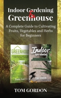Indoor Gardening & Greenhouse: A Complete Guide to Cultivating Fruits, Vegetables and Herbs for Beginners 1951345444 Book Cover