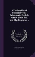 A Finding List of Political Poems Referring to English Affairs of the XIII. and XIV. Centuries .. 1355222516 Book Cover