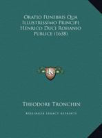 Oratio Funebris Qua Illustrissimo Principi Henrico Duci Rohanio Publice (1638) 1162017880 Book Cover