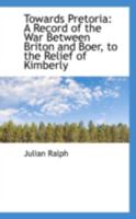 Towards Pretoria; a Record of the War Between Briton and Boer, to the Relief of Kimberley; B0BQ1G2F1Z Book Cover