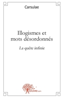 Illogismes et mots désordonnés: La quête infinie (French Edition) 2812133902 Book Cover
