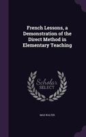 French Lessons, a Demonstration of the Direct Method in Elementary Teaching 1355965373 Book Cover