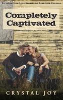 Completely Captivated: Heartfelt Love Stories About Real Couples 1537777289 Book Cover