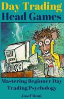 Day Trading Head Games: Mastering Beginner Day Trading Psychology 1542498066 Book Cover