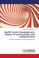 Health Sector Development: Impact of partnerships and collaborations: The Case of Health Sector Wide Approaches 3659156922 Book Cover