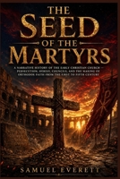 The Seed of the Martyrs: A Narrative History of the Early Christian Church — Persecution, Heresy, Councils, and the Making of Orthodox Faith from the First to Fifth Century B0GYSC9N4P Book Cover