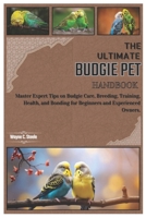 The Ultimate Budgie Pet Handbook: Master Expert Tips on Budgie Care, Breeding, Training, Health, and Bonding for Beginners and Experienced Owners. B0DW4BV4VY Book Cover