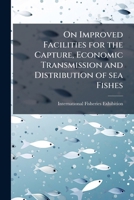 On Improved Facilities for the Capture, Economic Transmission and Distribution of Sea Fishes 1175291765 Book Cover