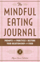 The Mindful Eating Journal: Prompts and Practices to Restore Your Relationship with Food 1646116801 Book Cover