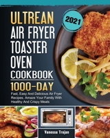 Ultrean Air Fryer Toaster Oven Cookbook 2021: 1000-Day Fast, Easy And Delicious Air Fryer Recipes. Amaze Your Family With Healthy And Crispy Meals 1803209739 Book Cover