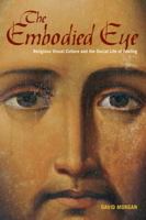 The Embodied Eye: Religious Visual Culture and the Social Life of Feeling 0520272234 Book Cover
