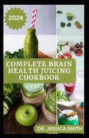 THE COMPLETE BRAIN HEALTH JUICING COOKBOOK: Quick and Easy Fruits Blend to Improve Loss of Memory and Enhance Brain functions B0CTYNZN9X Book Cover