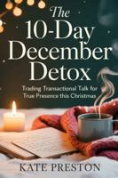 THE 10 - DAY DECEMBER DETOX: Trading Transactional Talk for True Presence This Christmas B0G4HN8TGZ Book Cover
