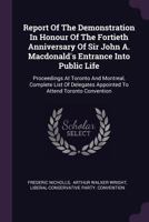 Report of the Demonstration in Honour of the Fortieth Anniversary of Sir John A. Macdonald's Entrance Into Public Life: Proceedings at Toronto and Montreal, Complete List of Delegates Appointed to Att 1378541979 Book Cover