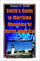Smith's Guide to Maritime Museums of North America With Selected Lighthouse, Canal, and Canal Lock Museums (A Supplement to the Naval Institute Guide) 0759690448 Book Cover