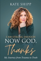 I Am Strong Enough Now God, Thanks: My Journey from Trauma to Truth B09VFRYBFF Book Cover