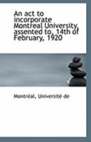 An act to incorporate Montreal University, assented to, 14th of February, 1920 117616239X Book Cover