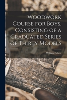 Woodwork Course for Boys, Consisting of a Graduated Series of Thirty Models 1018971262 Book Cover