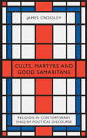 Cults, Martyrs and Good Samaritans: Religion in Contemporary English Political Discourse 0745338291 Book Cover
