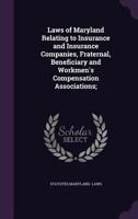 Laws of Maryland relating to insurance and insurance companies, fraternal, beneficiary and workmen's compensation associations; 1341375706 Book Cover