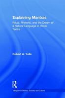 Explaining Mantras: Ritual, Rhetoric, and the Dream of a Natural Language in Hindu Tantra (Religion in History, Society and Culture: Outstanding Dissertations) 0415966353 Book Cover