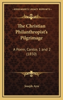 The Christian Philanthropist's Pilgrimage: A Poem, Cantos 1 and 2 1165649519 Book Cover