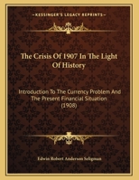 The Crisis Of 1907 In The Light Of History: Introduction To The Currency Problem And The Present Financial Situation (1908) 1120741823 Book Cover