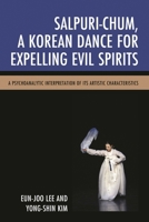 Salpuri-Chum, a Korean Dance for Expelling Evil Spirits: A Psychoanalytic Interpretation of Its Artistic Characteristics 0761868879 Book Cover