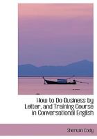 How to Do Business by Letter, and Training Course in Conversational English 1016374771 Book Cover