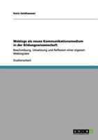 Weblogs als neues Kommunikationsmedium in der Bildungswissenschaft: Beschreibung, Umsetzung und Reflexion einer eigenen Weblogidee 3656094888 Book Cover