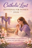 Catholic lent devotional for women 2026: 40 Days of Prayer and Scripture Reflections to Renew Your Spirit Before Easter B0GL8XGSXQ Book Cover