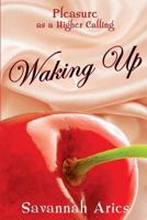 Pleasure As A Higher Calling: Waking Up: Stories of Life Love Sensuality and Lust 0997484314 Book Cover