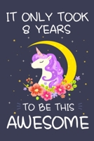 It Only Took 8 Years to Be This Awesome: Unicorn Birthday Journal Notebook and Sketchbook Gift for Girls 8 Years Old - 6x9 Inch 110 Pages Blank and ... for 8th Birthday Gift for Girls & Boys 1694051250 Book Cover