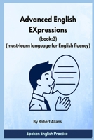 Advanced English Expressions (Book:3): Must-learn Language for English Fluency (Advanced Expressions) B0HHBZHZ8L Book Cover